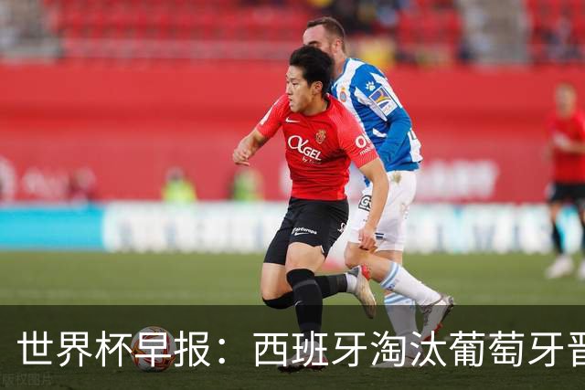 世界杯早报：西班牙淘汰葡萄牙晋级8强，C罗结束最后一舞