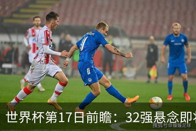 世界杯第17日前瞻：32强悬念即将全部揭晓 39岁超巨争创神迹