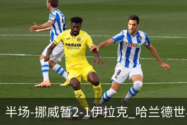 半场-挪威暂2-1伊拉克 哈兰德世界杯首秀梅开二度侯赛因破门