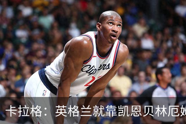 卡拉格：英格兰就靠凯恩贝林厄姆撑着，他们还不是“完全体”球队