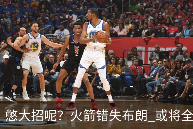憋大招呢？火箭错失布朗 或将全力追逐欧文