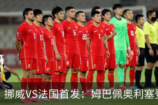 挪威VS法国首发：姆巴佩奥利塞登贝莱联袂 哈兰德替补