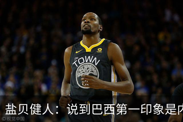 盐贝健人：说到巴西第一印象是内马尔，以前他很强但现在不太好说