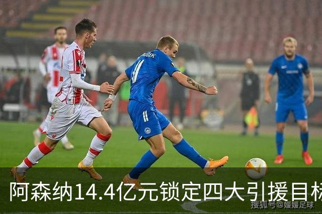 阿森纳14.4亿元锁定四大引援目标，免签西甲铁卫堪称神操作