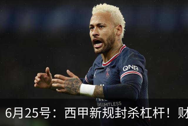 6月25号：西甲新规封杀杠杆！财务魔术失灵，巴萨被迫回归拉玛西亚自救？
